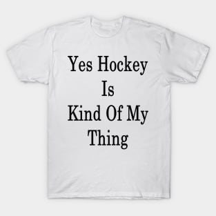 Yes Hockey Is Kind Of My Thing T-Shirt